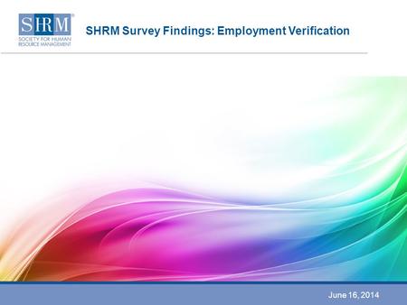 SHRM Survey Findings: Employment Verification June 16, 2014.