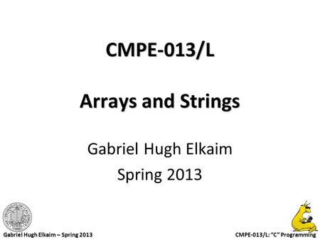 CMPE-013/L: “C” Programming Gabriel Hugh Elkaim – Spring 2013 CMPE-013/L Arrays and Strings Gabriel Hugh Elkaim Spring 2013.