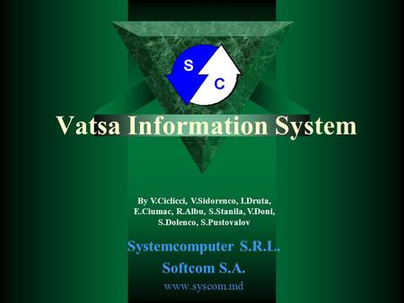 Vatsa Information System Systemcomputer S.R.L. Softcom S.A. www.syscom.md By V.Ciclicci, V.Sidorenco, I.Druta, E.Ciumac, R.Albu, S.Stanila, V.Doni, S.Dolenco,