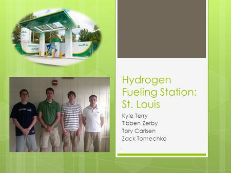 Hydrogen Fueling Station: St. Louis Kyle Terry Tibben Zerby Tory Carlsen Zack Tomechko 1.