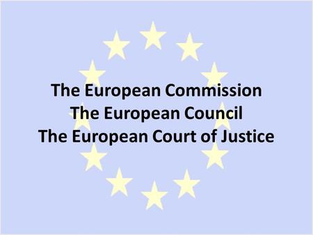 The European Commission The European Council The European Court of Justice.