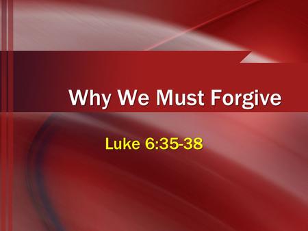 Why We Must Forgive Luke 6:35-38. Forgive aphiemi: “to send forth, send away”aphiemi: “to send forth, send away” –Debts, Matthew 18:32 –Sins, Matthew.