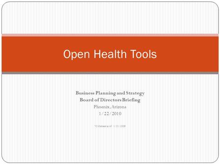 Business Planning and Strategy Board of Directors Briefing Phoenix, Arizona 1/22/2010 V2 Current as of: 1/21/2009 Open Health Tools.