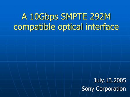 A 10Gbps SMPTE 292M compatible optical interface July.13.2005 Sony Corporation.