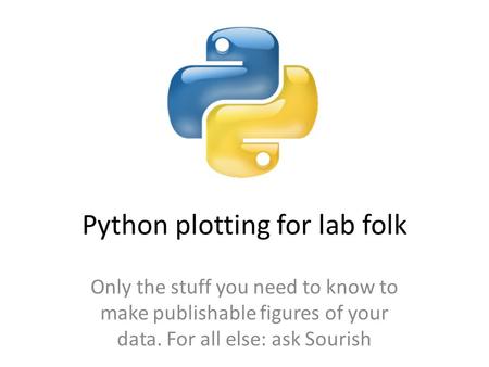 Python plotting for lab folk Only the stuff you need to know to make publishable figures of your data. For all else: ask Sourish.