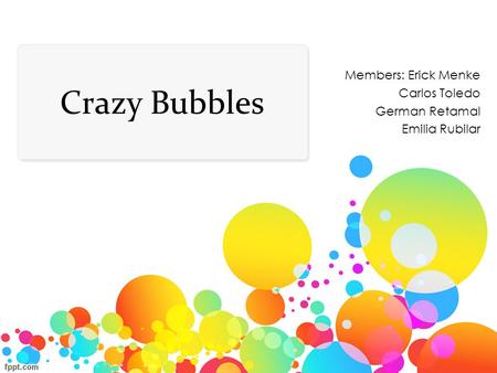 Crazy Bubbles Members: Erick Menke Carlos Toledo German Retamal Emilia Rubilar.