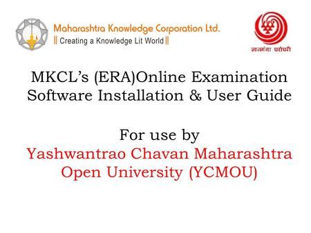 MKCL’s (ERA)Online Examination Software Installation & User Guide For use by Yashwantrao Chavan Maharashtra Open University (YCMOU)
