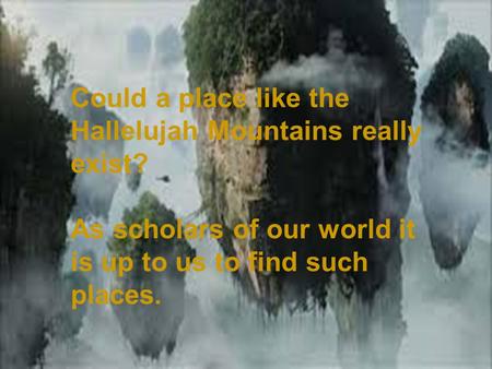 en/list/640/ Where in the World???? Could a place like the Hallelujah Mountains really exist? As scholars of our world it is up.
