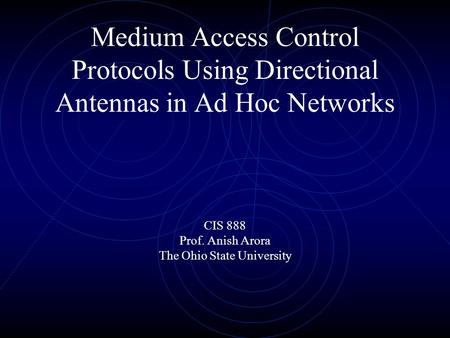 Medium Access Control Protocols Using Directional Antennas in Ad Hoc Networks CIS 888 Prof. Anish Arora The Ohio State University.