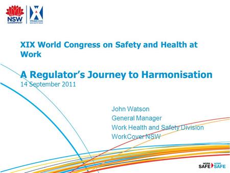 XIX World Congress on Safety and Health at Work A Regulator’s Journey to Harmonisation 14 September 2011 John Watson General Manager Work Health and Safety.
