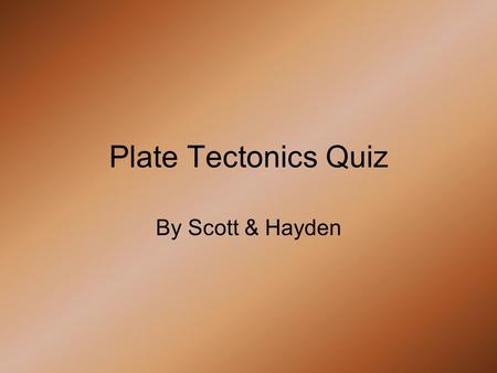 Plate Tectonics Quiz By Scott & Hayden. What is Continental Drift? 1.When countries paddle to a different part of the earth for better sunlight 2.When.