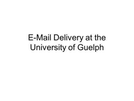 E-Mail Delivery at the University of Guelph. Background Email flow has dramatically increased in the past few years (~2,000,000 msgs/week) This increase.