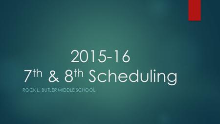 2015-16 7 th & 8 th Scheduling ROCK L. BUTLER MIDDLE SCHOOL.