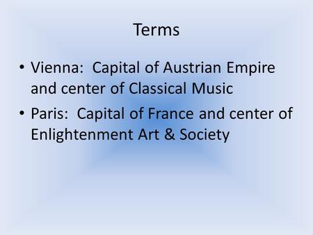 Terms Vienna: Capital of Austrian Empire and center of Classical Music Paris: Capital of France and center of Enlightenment Art & Society.