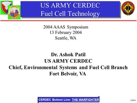 CERDEC Bottom Line: THE WARFIGHTER NS9/03 US ARMY CERDEC Fuel Cell Technology Dr. Ashok Patil US ARMY CERDEC Chief, Environmental Systems and Fuel Cell.
