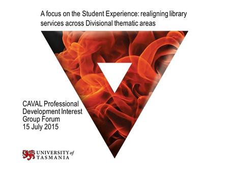A focus on the Student Experience: realigning library services across Divisional thematic areas CAVAL Professional Development Interest Group Forum 15.