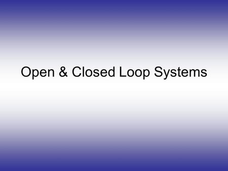 Open & Closed Loop Systems. InputProcessOutput Input ProcessOutput Monitor Compare & Adjust To Menu Feedback Loop.