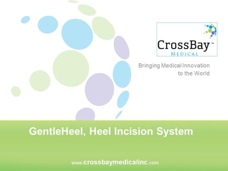 GentleHeel, Heel Incision System www. crossbaymedicalinc.com Bringing Medical Innovation to the World.