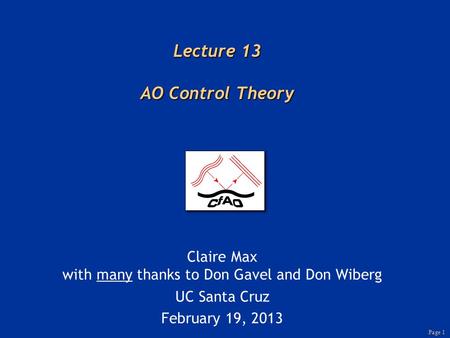 Page 1 Lecture 13 AO Control Theory Claire Max with many thanks to Don Gavel and Don Wiberg UC Santa Cruz February 19, 2013.