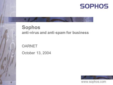 Www.sophos.com Sophos anti-virus and anti-spam for business OARNET October 13, 2004.