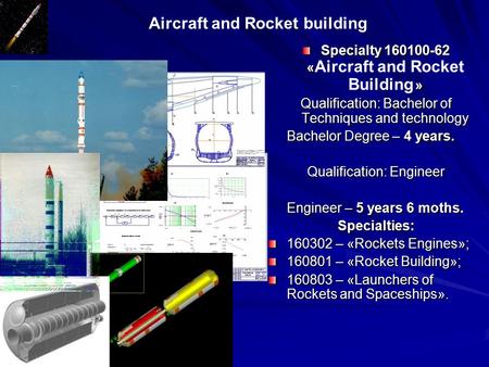 Aircraft and Rocket building Specialty 160100-62 « » Specialty 160100-62 « Aircraft and Rocket Building » Qualification: Bachelor of Techniques and technology.