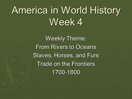 America in World History Week 4 Weekly Theme: From Rivers to Oceans Slaves, Horses, and Furs Trade on the Frontiers 1700-1800.
