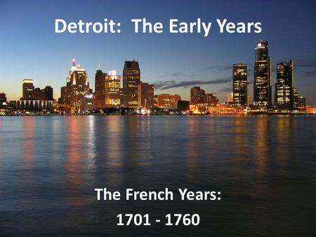 Detroit: The Early Years The French Years: 1701 - 1760.