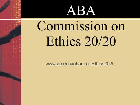 ABA Commission on Ethics 20/20 www.americanbar.org/Ethics2020.