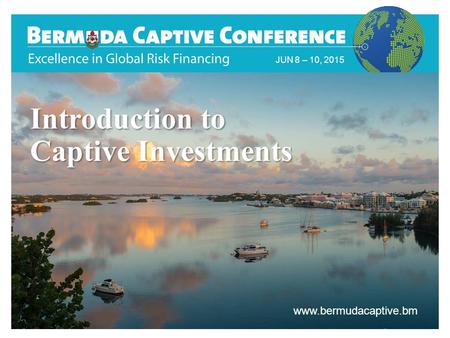 Title Slide JUN 8 – 10, 2015 www.bermudacaptive.bm Introduction to Captive Investments.