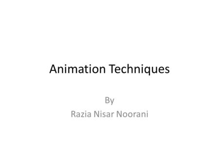 Animation Techniques By Razia Nisar Noorani.