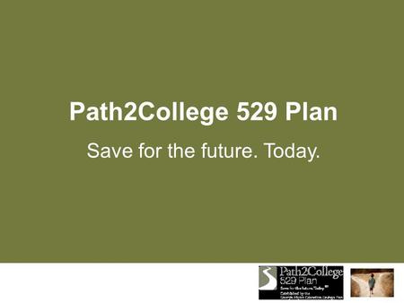 Path2College 529 Plan Save for the future. Today..