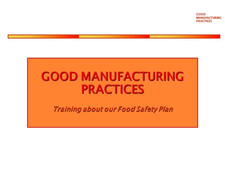 GOOD MANUFACTURING PRACTICES Training about our Food Safety Plan