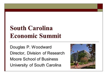 South Carolina Economic Summit Douglas P. Woodward Director, Division of Research Moore School of Business University of South Carolina.