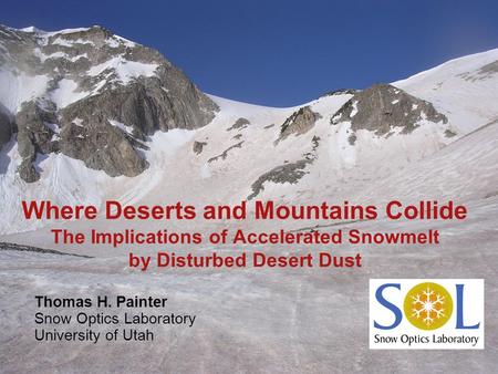 Where Deserts and Mountains Collide The Implications of Accelerated Snowmelt by Disturbed Desert Dust Thomas H. Painter Snow Optics Laboratory University.