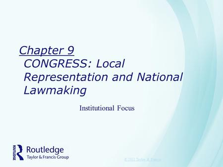 Chapter 9 CONGRESS: Local Representation and National Lawmaking © 2011 Taylor & Francis Institutional Focus.
