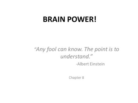 BRAIN POWER! “ Any fool can know. The point is to understand.” -Albert Einstein Chapter 8.