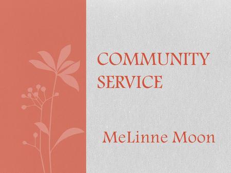 MeLinne Moon COMMUNITY SERVICE. What is Community Service? “Services volunteered by individuals or an organization to benefit a community or its institutions.”