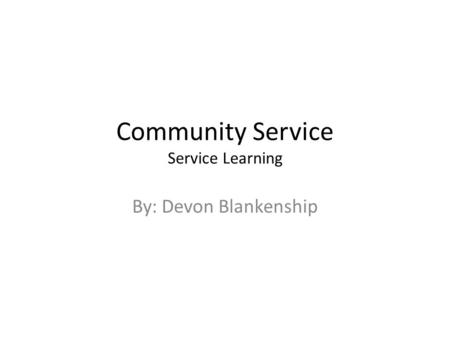 Community Service Service Learning By: Devon Blankenship.