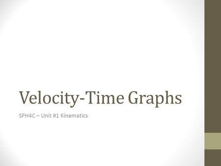 Velocity-Time Graphs SPH4C – Unit #1 Kinematics. Learning Goals and Success Criteria After this topic I will be able to… Determine the displacement and.