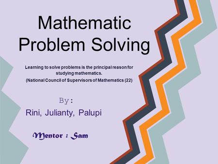 Mathematic Problem Solving Learning to solve problems is the principal reason for studying mathematics. (National Council of Supervisors of Mathematics.