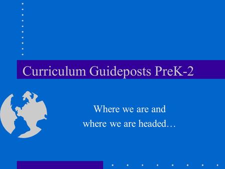 Curriculum Guideposts PreK-2 Where we are and where we are headed…