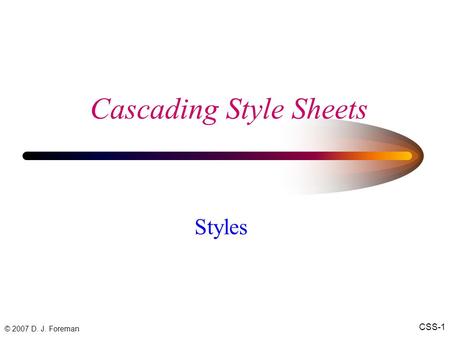 © 2007 D. J. Foreman CSS-1 Cascading Style Sheets Styles.