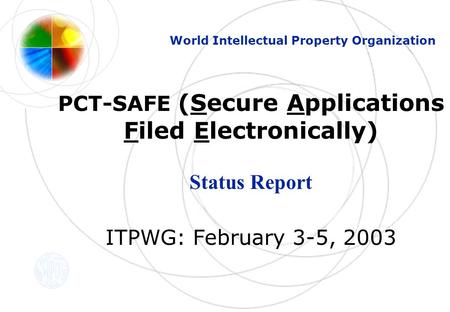 PCT-SAFE (Secure Applications Filed Electronically) Status Report ITPWG: February 3-5, 2003 World Intellectual Property Organization.