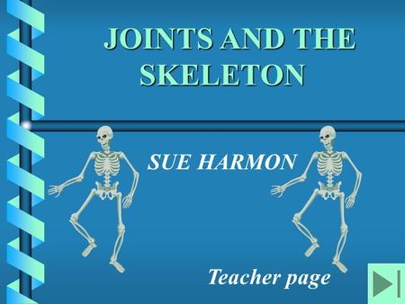 JOINTS AND THE SKELETON JOINTS AND THE SKELETON SUE HARMON Teacher page.