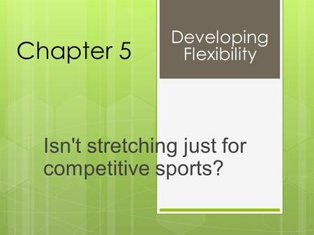 Chapter 5 Isn't stretching just for competitive sports? Developing Flexibility.