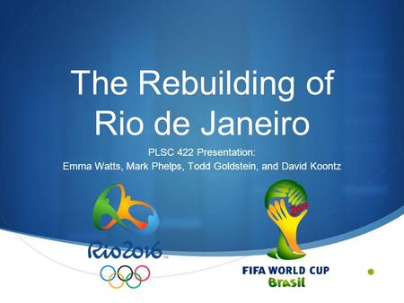 The Rebuilding of Rio de Janeiro PLSC 422 Presentation: Emma Watts, Mark Phelps, Todd Goldstein, and David Koontz.