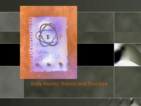 Early Atomic Theory and Structure. Chapter 5—Early Theories o What is stuff made of? o What makes something move? o How do we know it’s alive? o Is there.