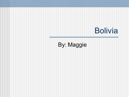 Bolivia By: Maggie. Bolivia Location: Boarders Peru, brazil, Chile, and Argentina Capital: Bolivia has two capitals. One is constitutional capital located.