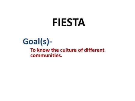 FIESTA Goal(s)- To know the culture of different communities.