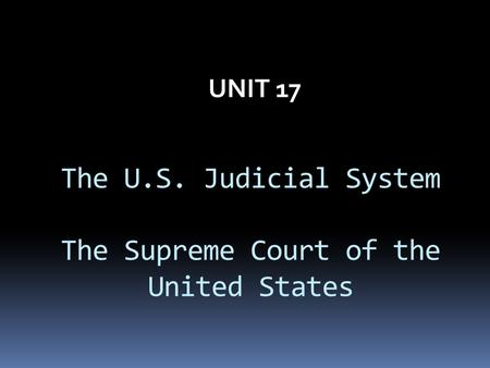 The U.S. Judicial System The Supreme Court of the United States UNIT 17.